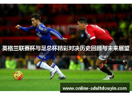 英格兰联赛杯与足总杯精彩对决历史回顾与未来展望