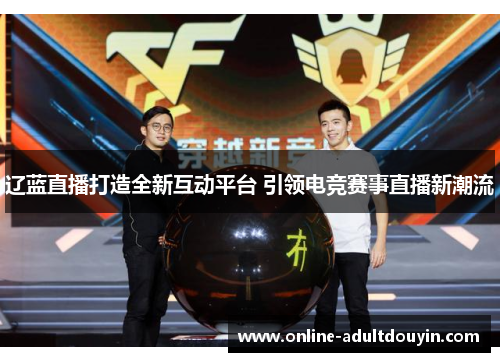 辽蓝直播打造全新互动平台 引领电竞赛事直播新潮流